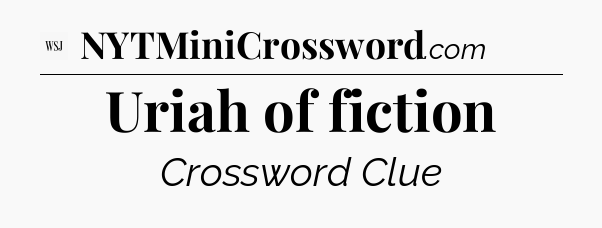 Uriah of fiction - WSJ Crossword