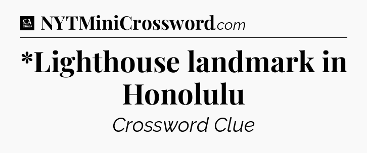 *Lighthouse landmark in Honolulu - LA Times Crossword