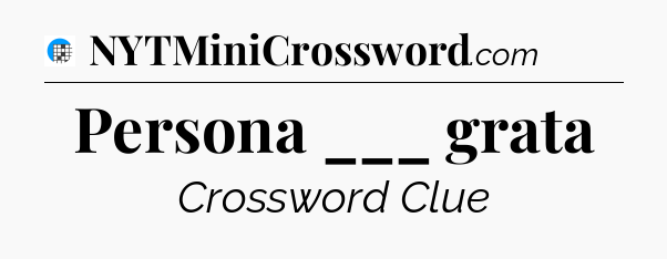 Persona ___ grata Crossword Clue