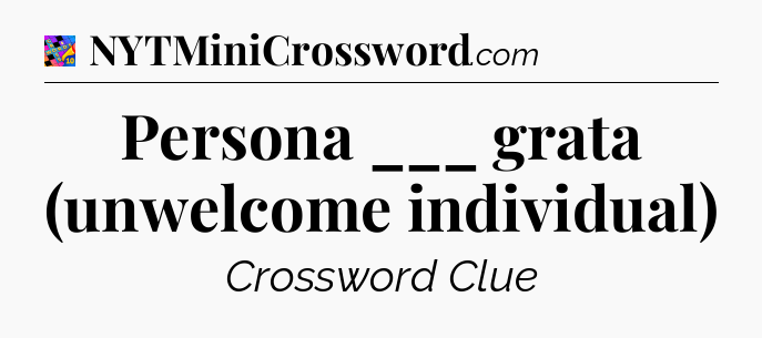 Persona ___ grata (unwelcome individual) Crossword Clue