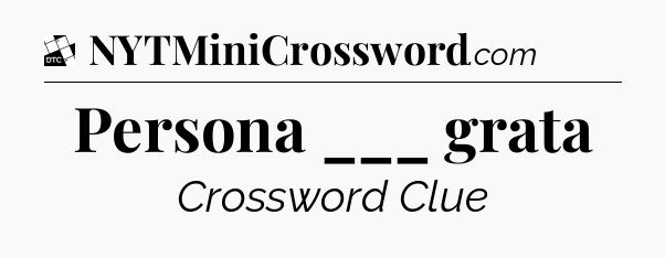 Persona ___ grata - Daily Themed Classic Crossword