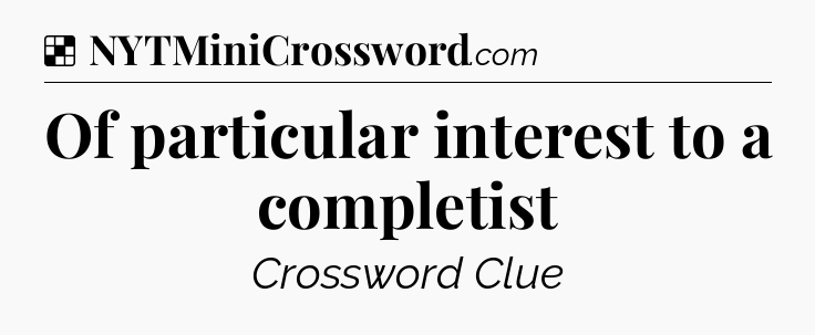 Solution: Of particular interest to a completist - NYT Crossword