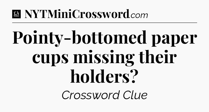Pointy-bottomed paper cups missing their holders - LA Times Crossword
