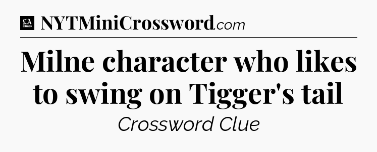 Milne character who likes to swing on Tigger's tail - LA Times Crossword