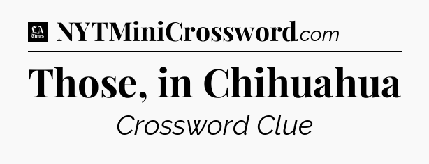 Those, in Chihuahua - LA Times Crossword