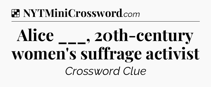 Solution: Alice ___, 20th-century women's suffrage activist - NYT Crossword
