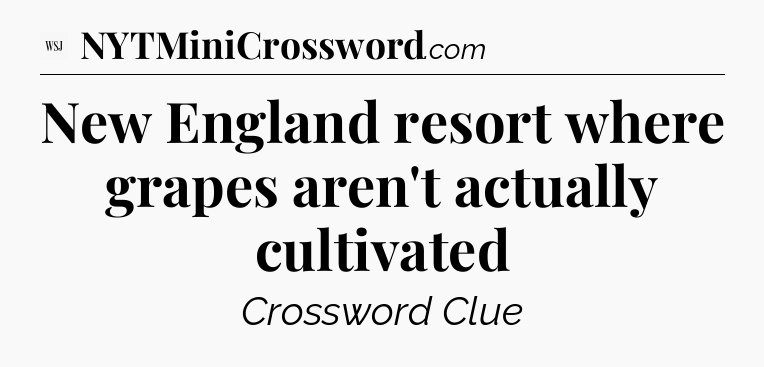 New England resort where grapes aren't actually cultivated - WSJ Crossword