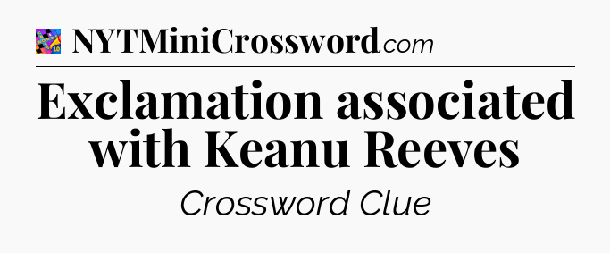 Exclamation associated with Keanu Reeves Crossword Clue