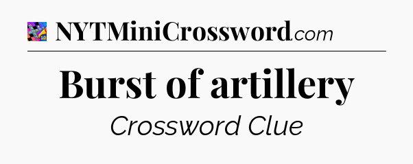 Burst of artillery Crossword Clue