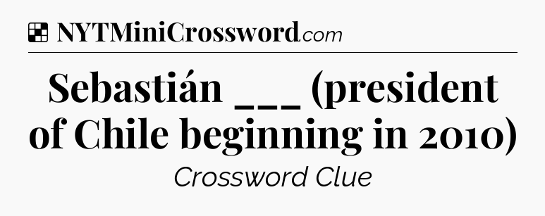 Solution: Sebastián ___ (president of Chile beginning in 2010) - NYT Crossword