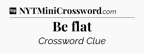 Be flat Crossword Clue