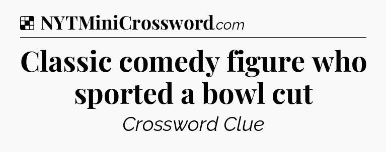 Solution: Classic comedy figure who sported a bowl cut - NYT Crossword