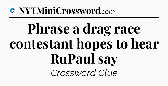 Phrase a drag race contestant hopes to hear RuPaul say Crossword Clue