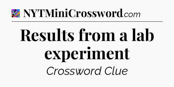 Results from a lab experiment Crossword Clue