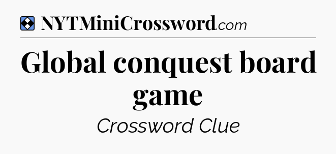 Solution: Global conquest board game - NYT Mini Crossword