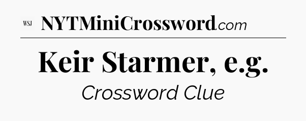 Keir Starmer, e.g - WSJ Crossword
