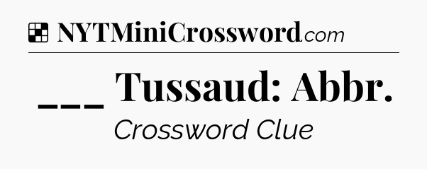Solution: ___ Tussaud: Abbr - NYT Crossword