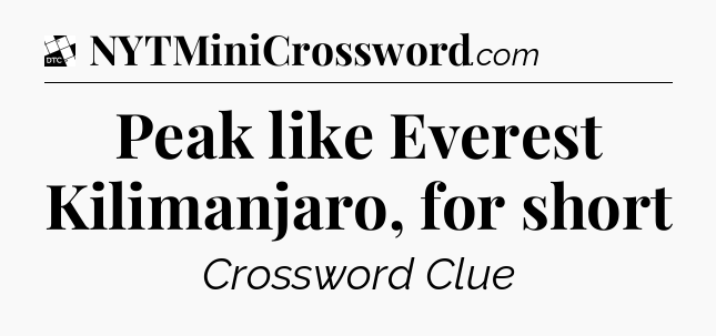 Peak like Everest Kilimanjaro, for short - Daily Themed Mini Crossword