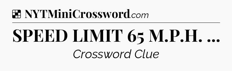 Solution: SPEED LIMIT 65 M.P.H.  - NYT Crossword