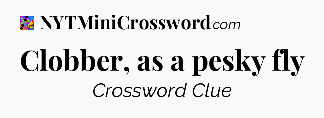Clobber, as a pesky fly Crossword Clue