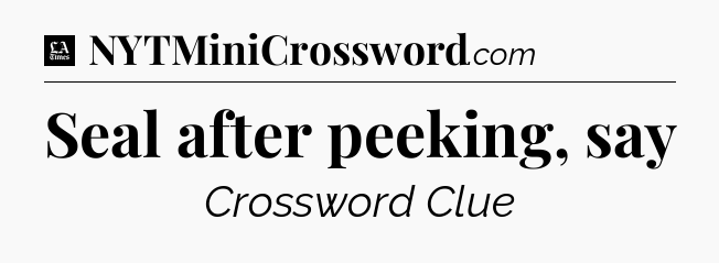 Seal after peeking, say - LA Times Crossword