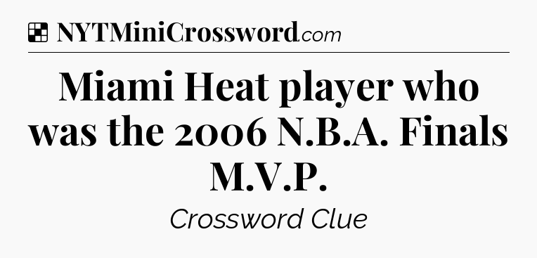 Solution: Miami Heat player who was the 2006 N.B.A. Finals M.V.P - NYT Crossword