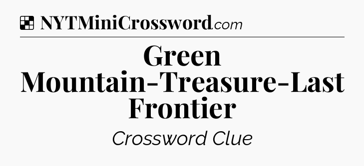 Solution: Green Mountain-Treasure-Last Frontier - NYT Crossword