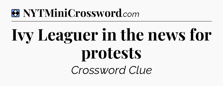Solution: Ivy Leaguer in the news for protests - NYT Mini Crossword