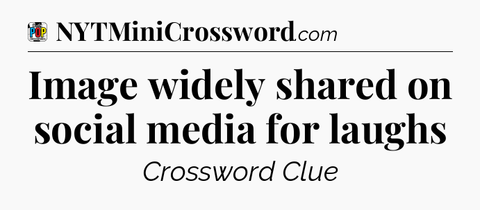Image widely shared on social media for laughs Crossword Clue