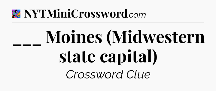 ___ Moines (Midwestern state capital) Crossword Clue