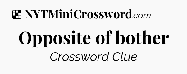 Solution: Opposite of bother - NYT Crossword