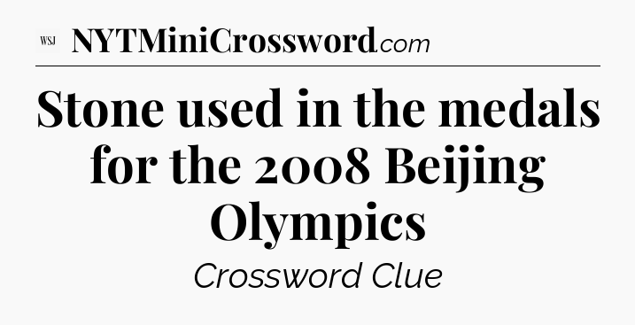 Stone used in the medals for the 2008 Beijing Olympics - WSJ Crossword