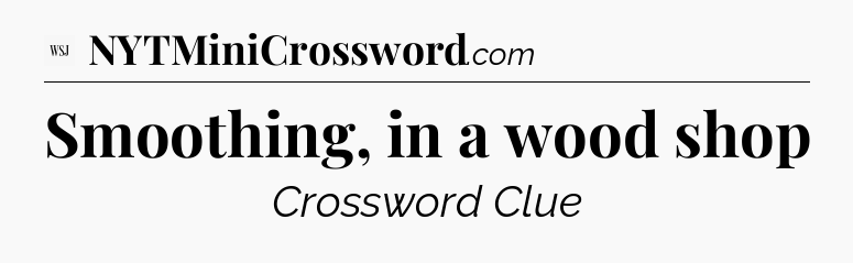 Smoothing, in a wood shop - WSJ Crossword