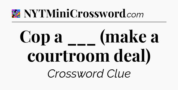 Cop a ___ (make a courtroom deal) Crossword Clue