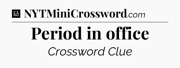 Period in office - LA Times Crossword