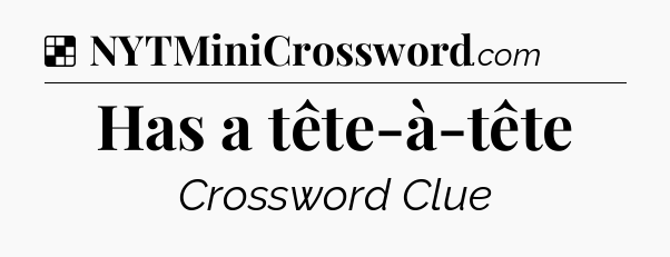 Solution: Has a tête-à-tête - NYT Crossword