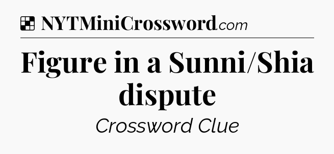 Solution: Figure in a Sunni/Shia dispute - NYT Crossword