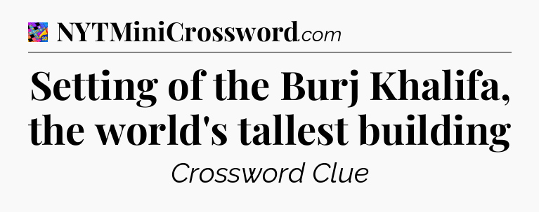 Setting of the Burj Khalifa, the world's tallest building Crossword Clue