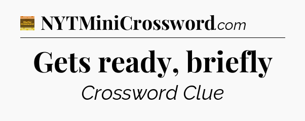 Gets ready, briefly - Eugene Sheffer Crossword