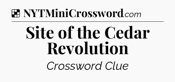 Solution: Site of the Cedar Revolution - NYT Crossword