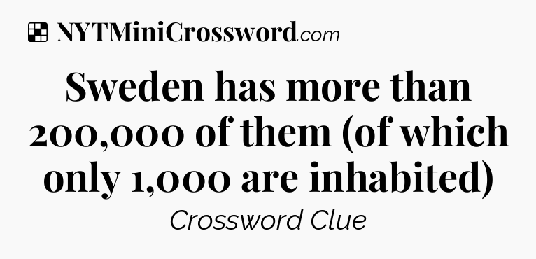 Solution: Sweden has more than 200,000 of them (of which only 1,000 are inhabited) - NYT Crossword