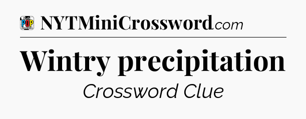 Wintry precipitation Crossword Clue