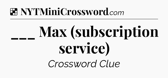 Solution: ___ Max (subscription service) - NYT Crossword