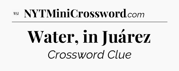 Water, in Juárez - WSJ Crossword