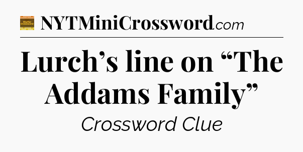 Lurch’s line on “The Addams Family” - Eugene Sheffer Crossword