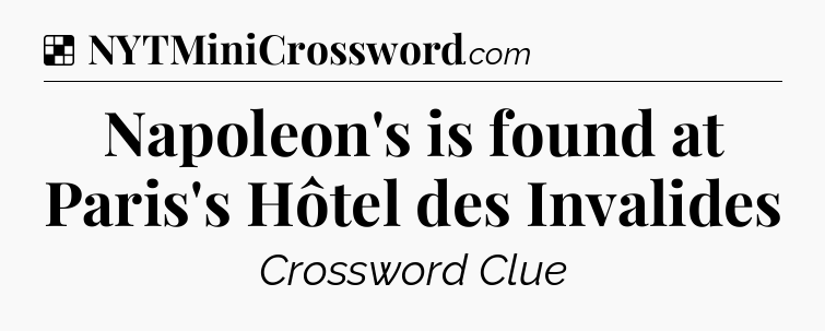 Solution: Napoleon's is found at Paris's Hôtel des Invalides - NYT Crossword