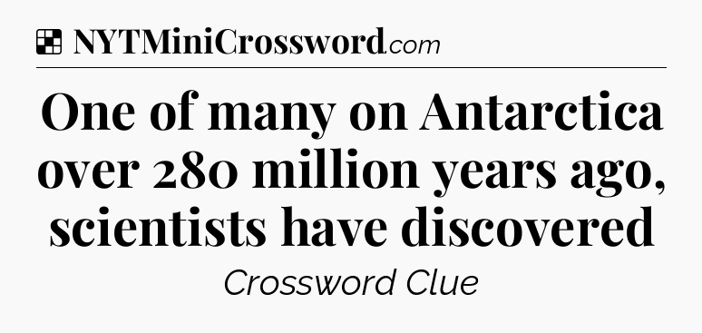 Solution: One of many on Antarctica over 280 million years ago, scientists have discovered - NYT Crossword