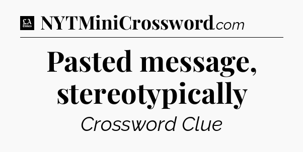 Pasted message, stereotypically - LA Times Crossword