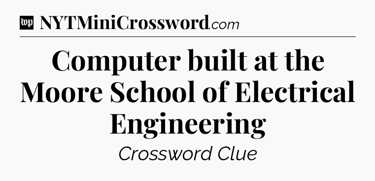 Computer built at the Moore School of Electrical Engineering Crossword Clue