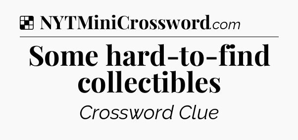 Solution: Some hard-to-find collectibles - NYT Crossword